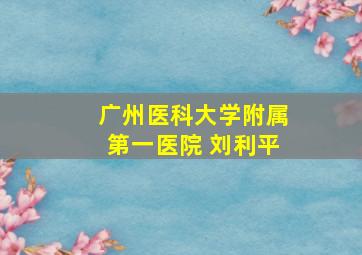 广州医科大学附属第一医院 刘利平